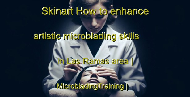 Skinart How to enhance artistic microblading skills in Las Ramas area | MicrobladingTraining | MicrobladingClasses | SkinartTraining-Mexico